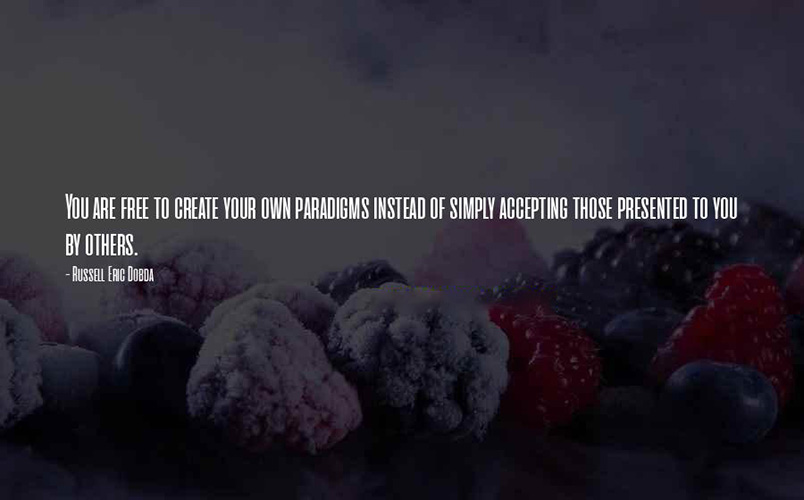 You are free to create your own paradigms instead of accepting those presented to you. -Russell Eric Dobda