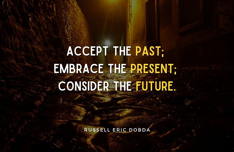 Accept the past; embrace the present; consider the future. -Russell Eric Dobda